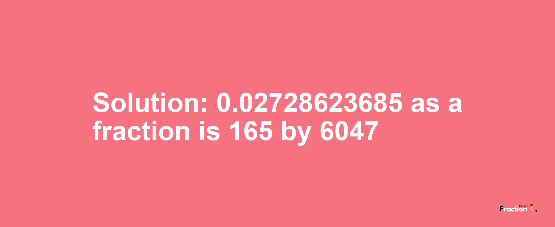 Solution:0.02728623685 as a fraction is 165/6047